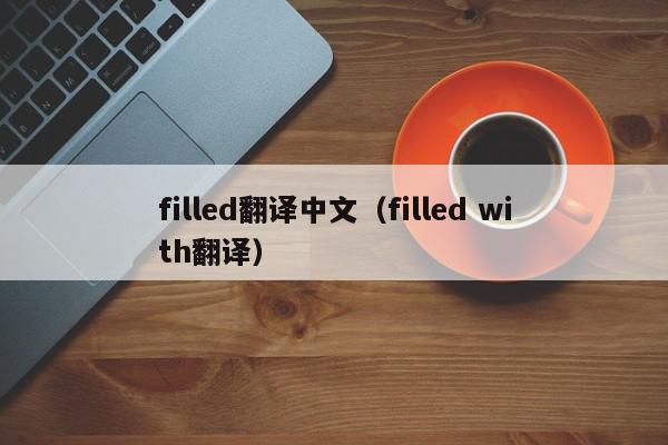 filled翻译中文（filled with翻译）