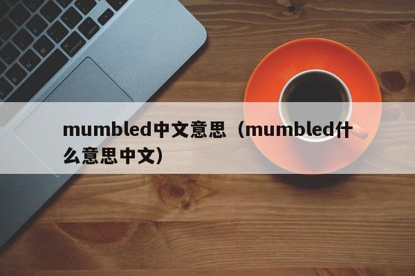 mumbled中文意思（mumbled什么意思中文）