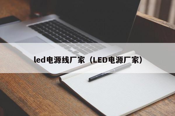 <strong>led电源</strong>线厂家（<strong>led电源</strong>厂家）