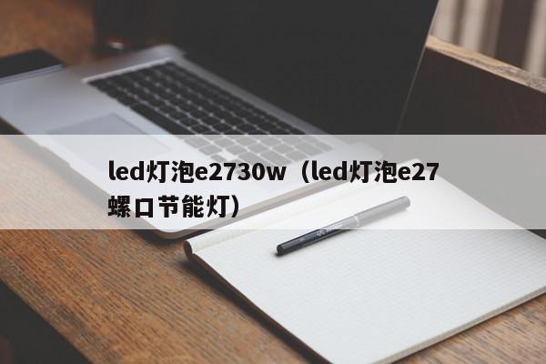 led灯泡e2730w（led灯泡e27螺口节能灯）