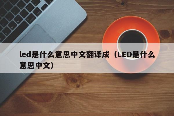 led是什么意思中文翻译成（LED是什么意思中文）