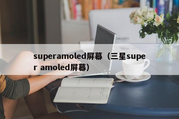 superamoled屏幕（三星super amoled屏幕）