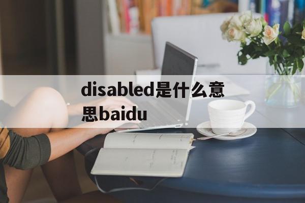 disabled是什么意思baidu(disabled是什么意思中文翻译enabled)