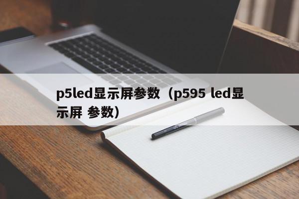 p5led显示屏参数（p595 led显示屏 参数）