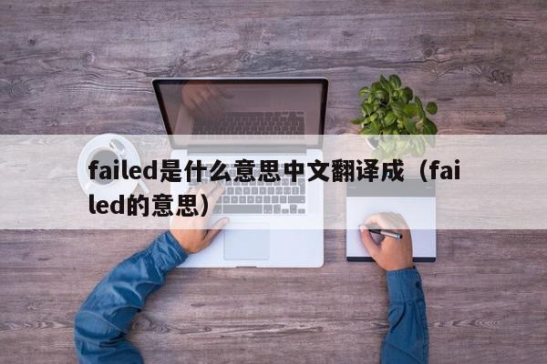 failed是什么意思中文翻译成（failed的意思）