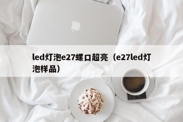 led灯泡e27螺口超亮（e27led灯泡样品）