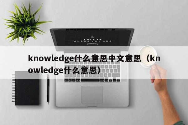 knowledge什么意思中文意思（knowledge什么意思）