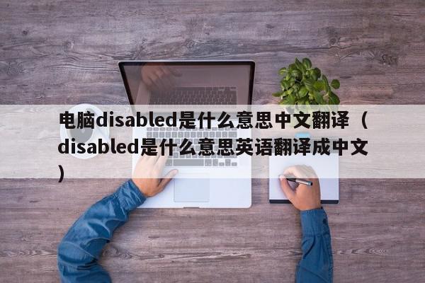 电脑disabled是什么意思中文翻译（disabled是什么意思英语翻译成中文）