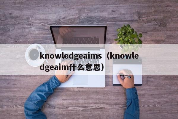 knowledgeaims（knowledgeaim什么意思）