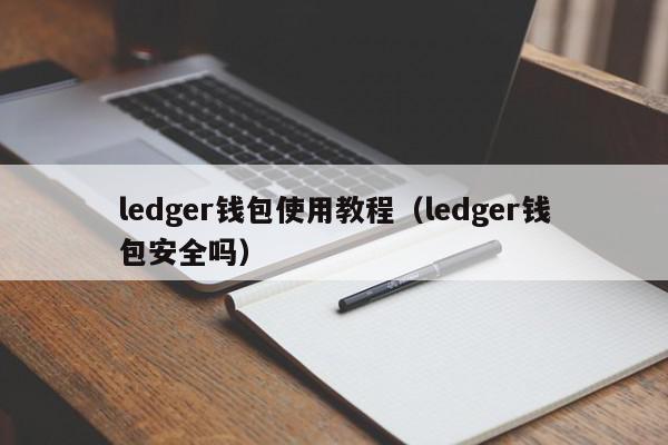 ledger钱包使用教程（ledger钱包安全吗）