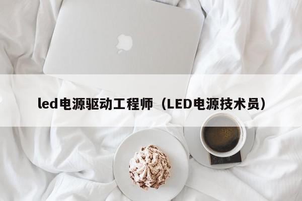 led电源驱动工程师（LED电源技术员）