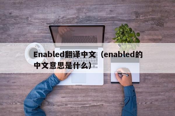 Enabled翻译中文（enabled的中文意思是什么）
