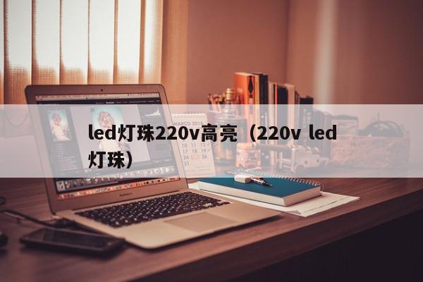 led灯珠220v高亮（220v led灯珠）