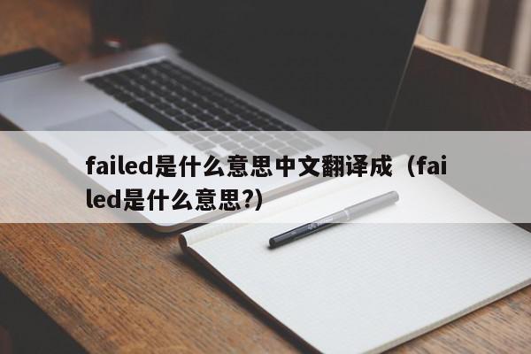 failed是什么意思中文翻译成（failed是什么意思?）