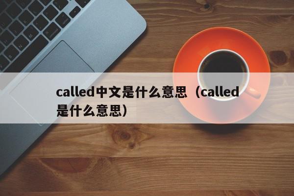 called中文是什么意思（called是什么意思）