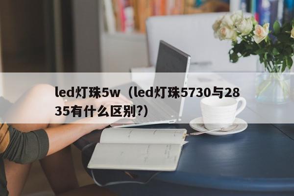 led灯珠5w（led灯珠5730与2835有什么区别?）