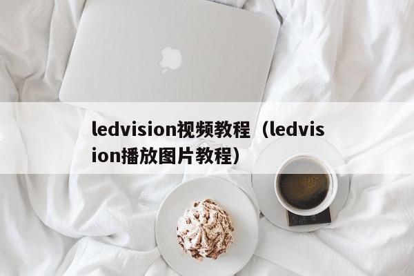 ledvision视频教程（ledvision播放图片教程）