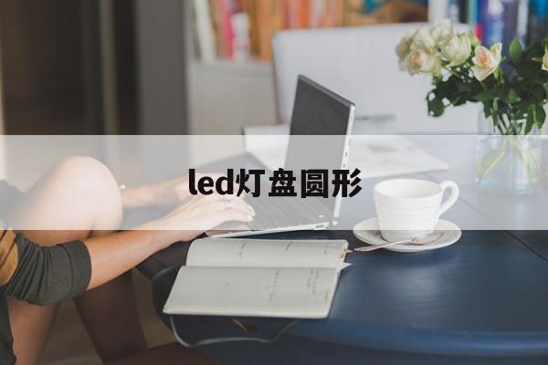 led灯盘圆形(led灯尺寸规格)