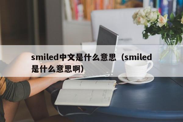 smiled中文是什么意思（smiled是什么意思啊）