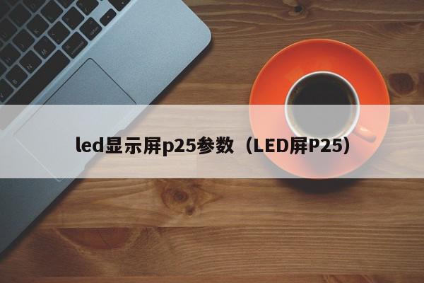 led显示屏p25参数（LED屏P25）