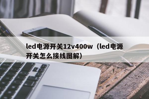 led电源开关12v400w（led电源开关怎么接线图解）