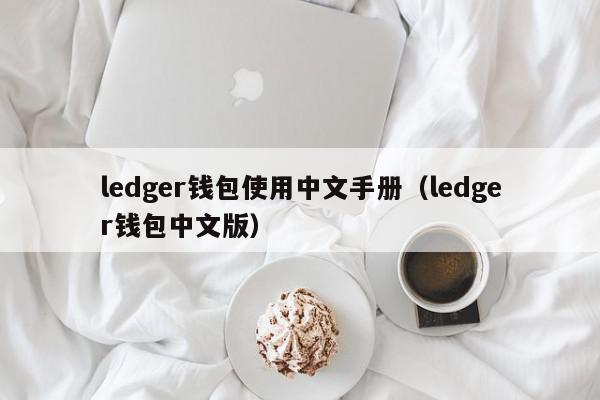 ledger钱包使用中文手册（ledger钱包中文版）