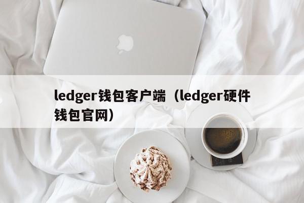 ledger钱包客户端（ledger硬件钱包官网）