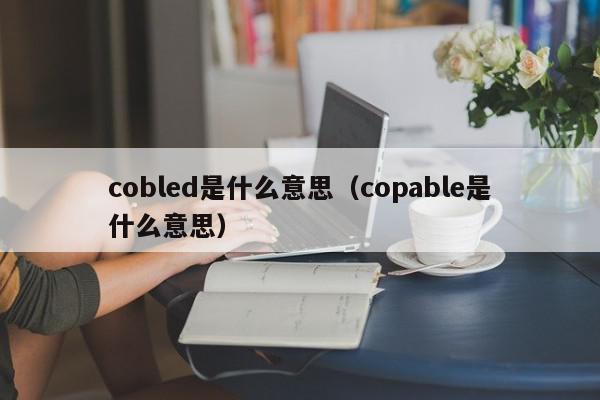 cobled是什么意思（copable是什么意思）