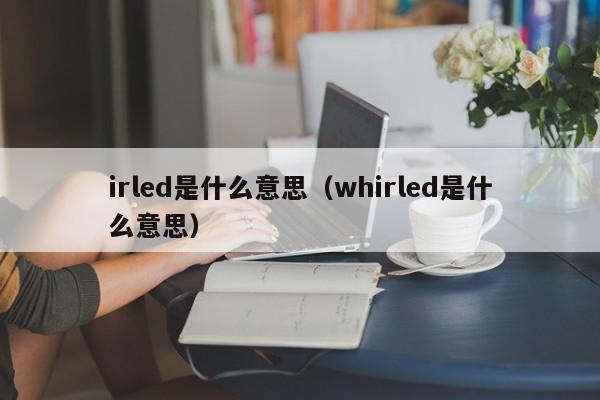 irled是什么意思（whirled是什么意思）