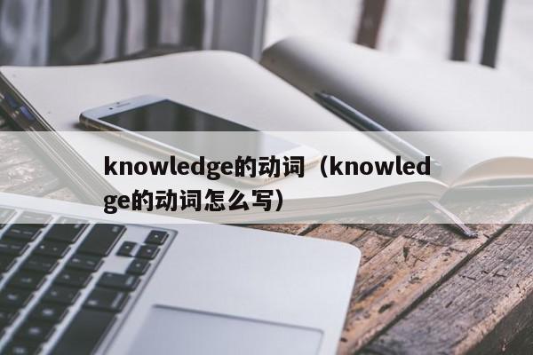 knowledge的动词（knowledge的动词怎么写）