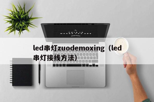 led串灯zuodemoxing（led串灯接线方法）