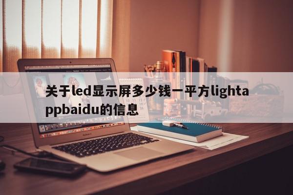 关于led显示屏多少钱一平方lightappbaidu的信息