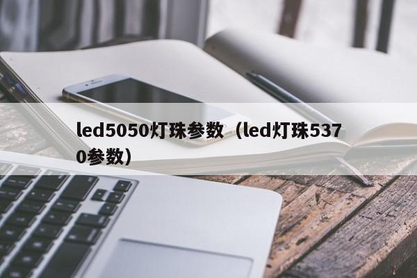 led5050灯珠参数（led灯珠5370参数）