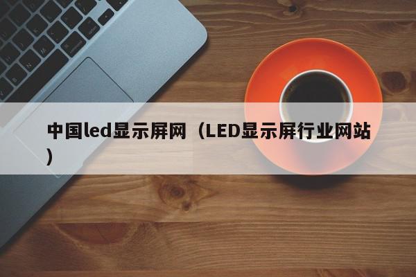 中国led显示屏网（LED显示屏行业网站）