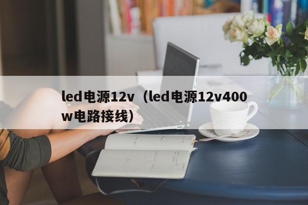 led电源12v（led电源12v400w电路接线）