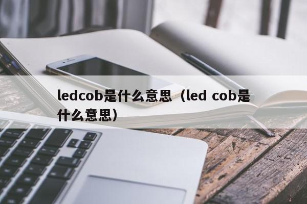 ledcob是什么意思（led cob是什么意思）