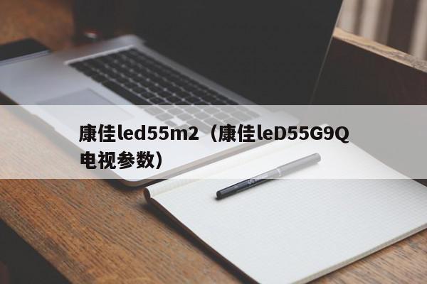 康佳led55m2（康佳leD55G9Q电视参数）