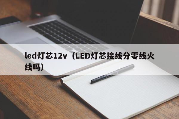led灯芯12v（LED灯芯接线分零线火线吗）