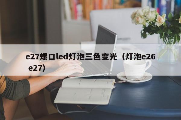 e27螺口led灯泡三色变光（灯泡e26 e27）