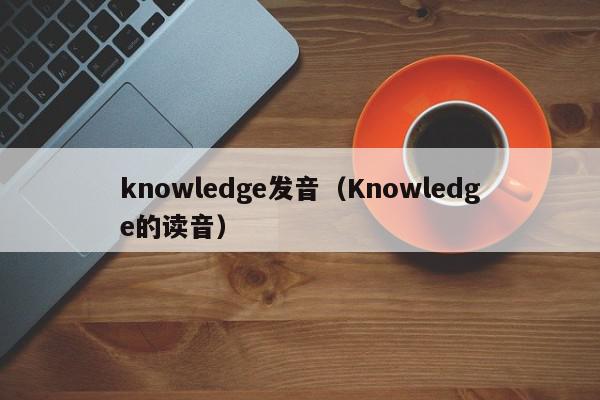 knowledge发音（Knowledge的读音）