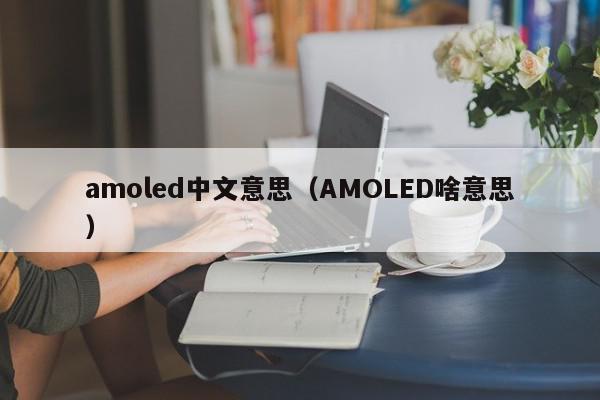 amoled中文意思（AMOLED啥意思）