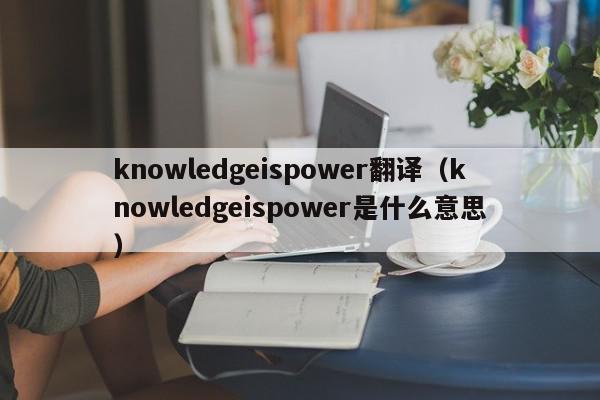 knowledgeispower翻译（knowledgeispower是什么意思）