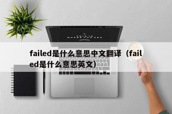 failed是什么意思中文翻译（failed是什么意思英文）
