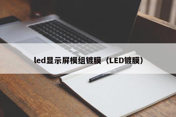 led显示屏模组镀膜（LED镀膜）