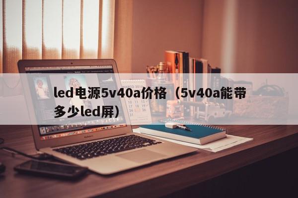 led电源5v40a价格（5v40a能带多少led屏）