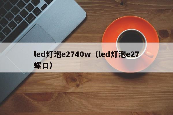 led灯泡e2740w（led灯泡e27螺口）
