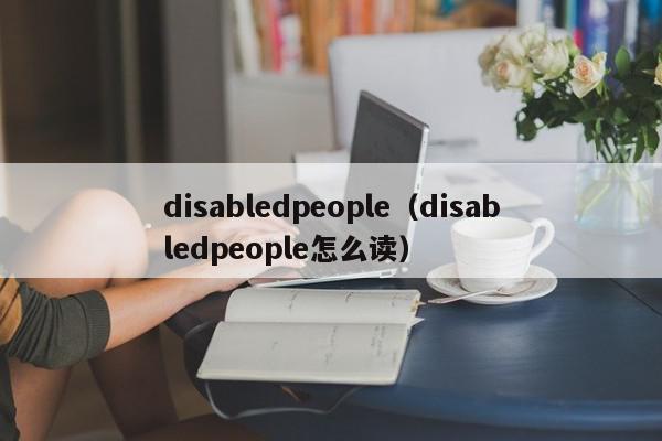 disabledpeople（disabledpeople怎么读）