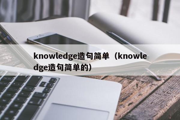 knowledge造句简单（knowledge造句简单的）