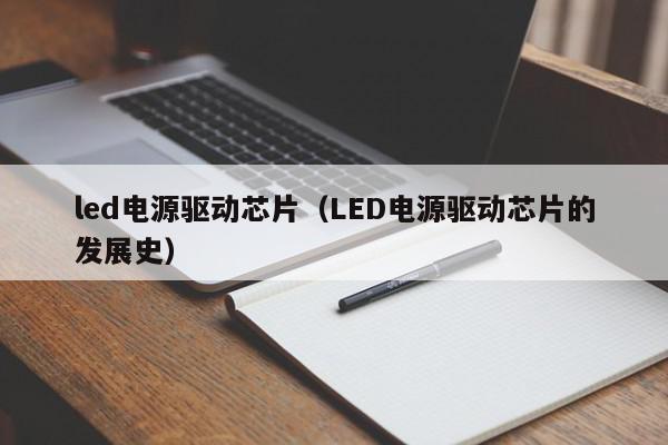 led电源驱动芯片（LED电源驱动芯片的发展史）