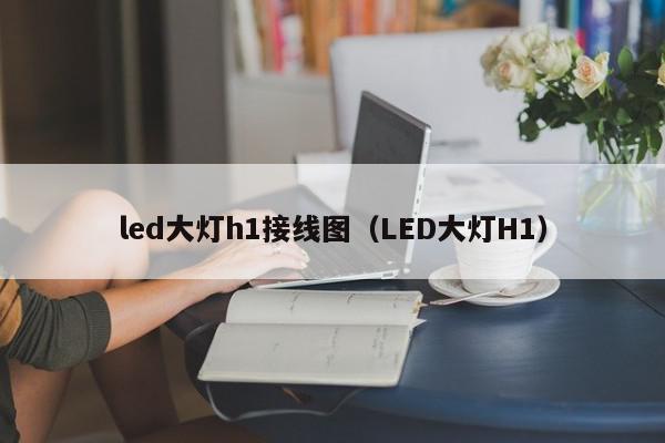 led大灯h1接线图（LED大灯H1）